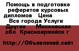 Помощь в подготовке рефератов/курсовых/дипломов › Цена ­ 2 000 - Все города Услуги » Другие   . Московская обл.,Красноармейск г.